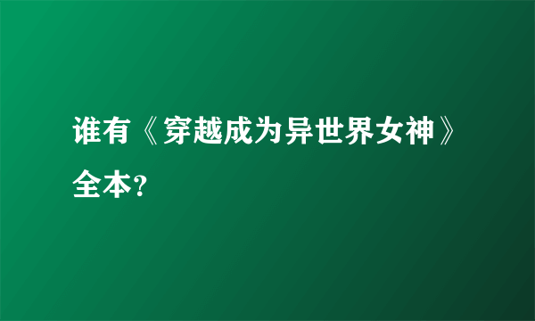 谁有《穿越成为异世界女神》全本？