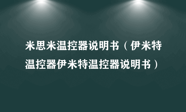 米思米温控器说明书（伊米特温控器伊米特温控器说明书）