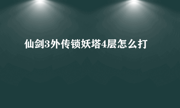 仙剑3外传锁妖塔4层怎么打