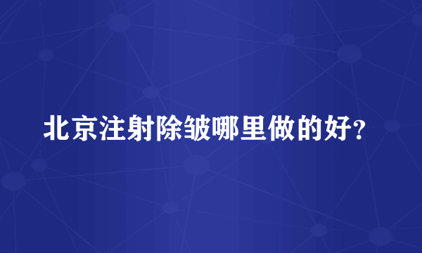 北京注射除皱哪里做的好？