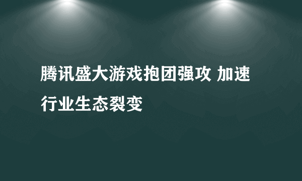 腾讯盛大游戏抱团强攻 加速行业生态裂变