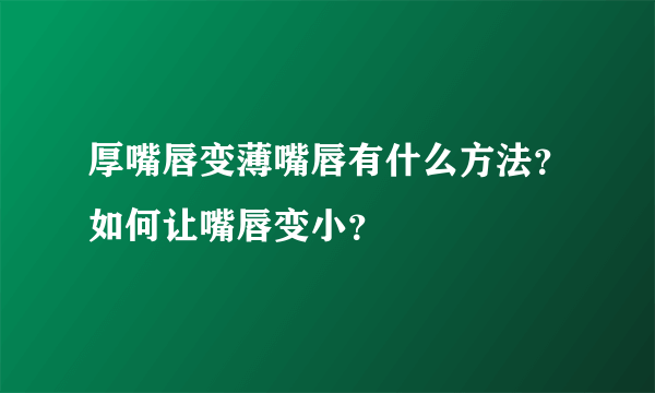 厚嘴唇变薄嘴唇有什么方法？如何让嘴唇变小？