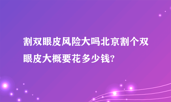 割双眼皮风险大吗北京割个双眼皮大概要花多少钱?