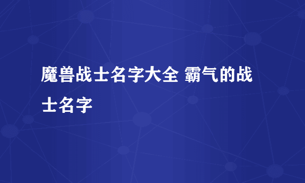 魔兽战士名字大全 霸气的战士名字