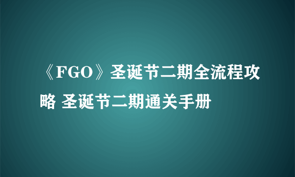 《FGO》圣诞节二期全流程攻略 圣诞节二期通关手册