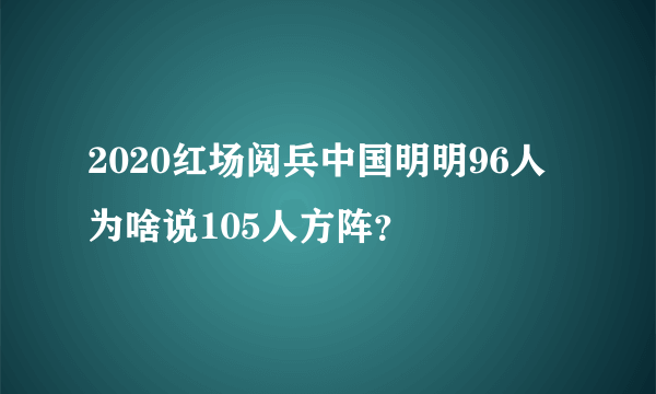 2020红场阅兵中国明明96人为啥说105人方阵？