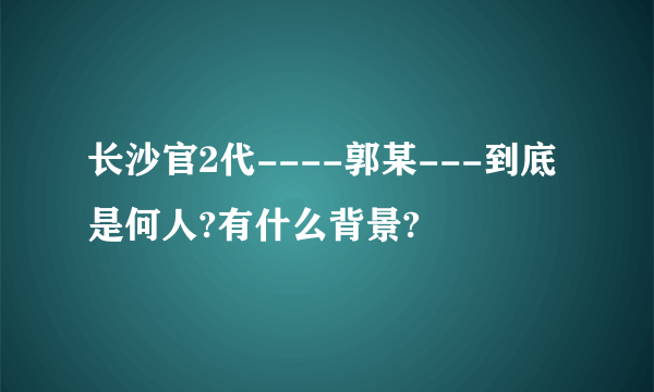 长沙官2代----郭某---到底是何人?有什么背景?