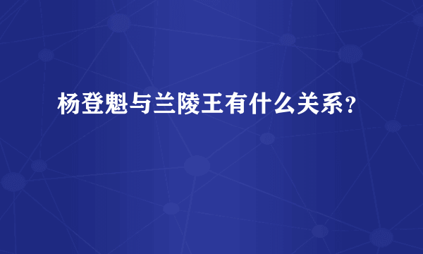 杨登魁与兰陵王有什么关系？