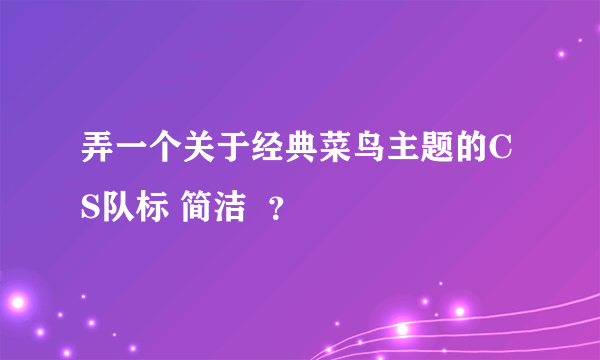 弄一个关于经典菜鸟主题的CS队标 简洁  ？