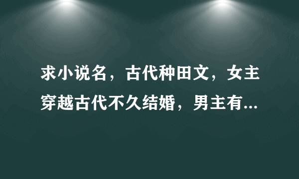 求小说名，古代种田文，女主穿越古代不久结婚，男主有个一两岁的儿子，女主好像是有空间的，女主给男主的