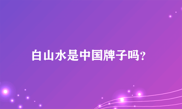 白山水是中国牌子吗？