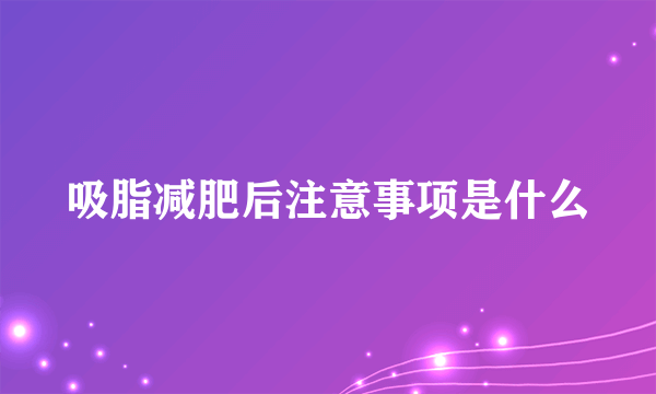 吸脂减肥后注意事项是什么