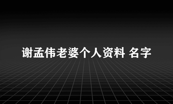 谢孟伟老婆个人资料 名字