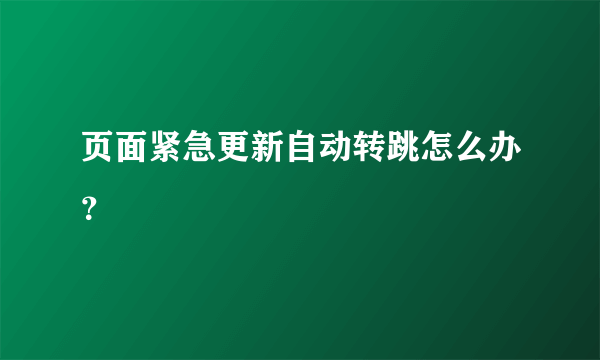 页面紧急更新自动转跳怎么办？