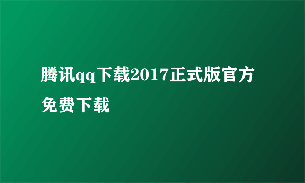 腾讯qq下载2017正式版官方免费下载