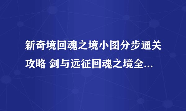 新奇境回魂之境小图分步通关攻略 剑与远征回魂之境全部奖励路线步骤