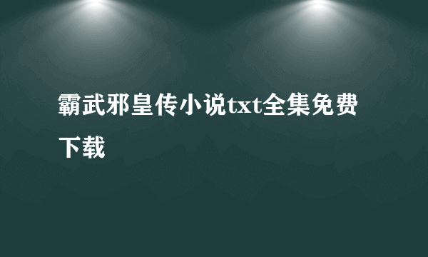 霸武邪皇传小说txt全集免费下载