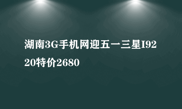 湖南3G手机网迎五一三星I9220特价2680