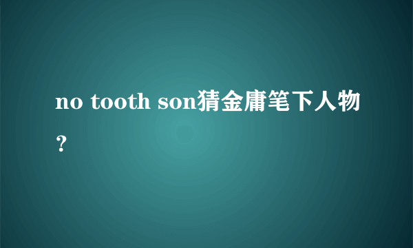 no tooth son猜金庸笔下人物？