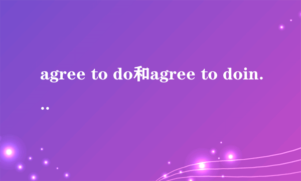 agree to do和agree to doing的区别