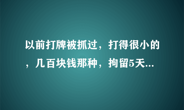 以前打牌被抓过，打得很小的，几百块钱那种，拘留5天，请问会有案底吗？