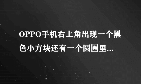 OPPO手机右上角出现一个黑色小方块还有一个圆圈里面一个斜杠是怎么回事