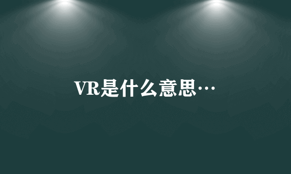 VR是什么意思…