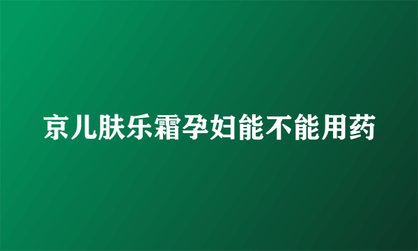 京儿肤乐霜孕妇能不能用药