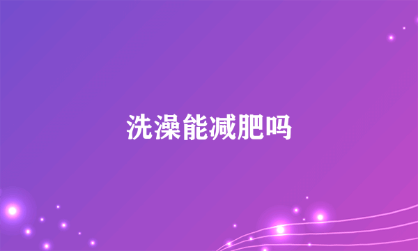 洗澡能减肥吗