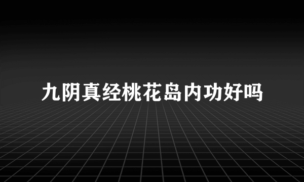 九阴真经桃花岛内功好吗