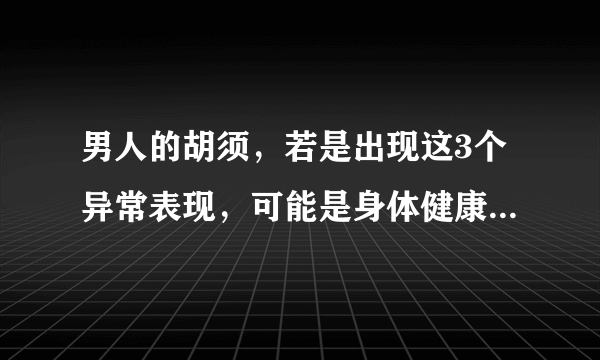 男人的胡须，若是出现这3个异常表现，可能是身体健康出问题了