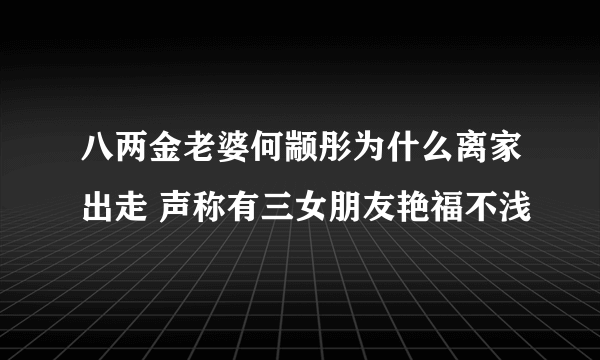 八两金老婆何颛彤为什么离家出走 声称有三女朋友艳福不浅