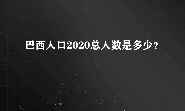 巴西人口2020总人数是多少？