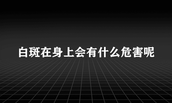 白斑在身上会有什么危害呢