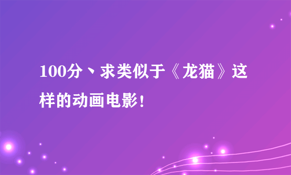 100分丶求类似于《龙猫》这样的动画电影！