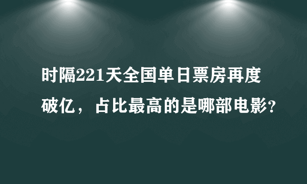 时隔221天全国单日票房再度破亿，占比最高的是哪部电影？