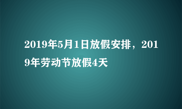 2019年5月1日放假安排，2019年劳动节放假4天