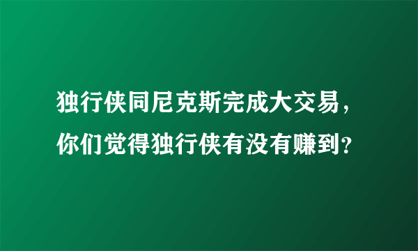 独行侠同尼克斯完成大交易，你们觉得独行侠有没有赚到？