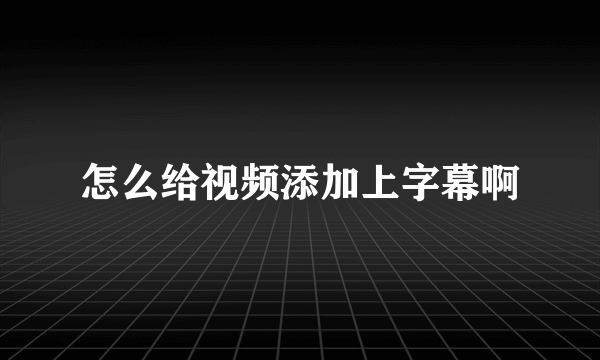 怎么给视频添加上字幕啊