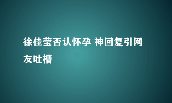 徐佳莹否认怀孕 神回复引网友吐槽