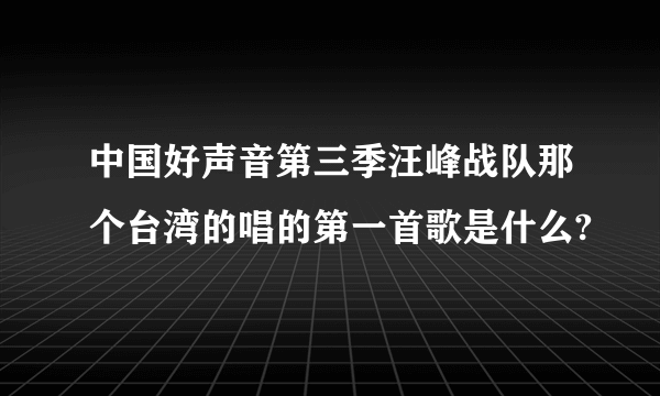 中国好声音第三季汪峰战队那个台湾的唱的第一首歌是什么?