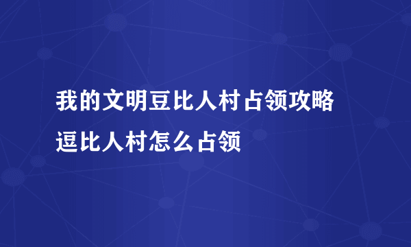 我的文明豆比人村占领攻略 逗比人村怎么占领