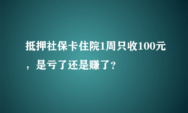 抵押社保卡住院1周只收100元，是亏了还是赚了？