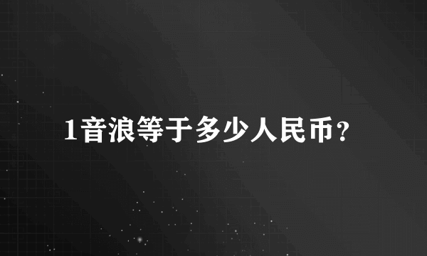 1音浪等于多少人民币？