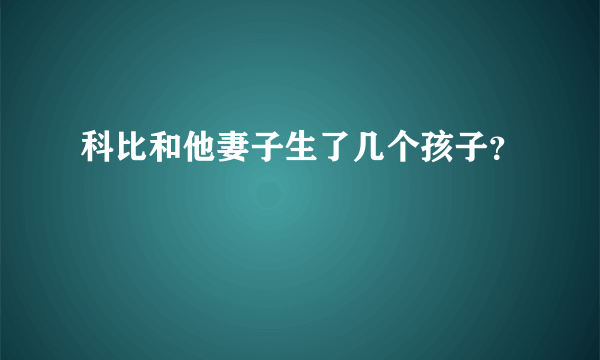 科比和他妻子生了几个孩子？