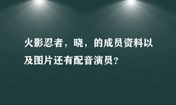 火影忍者，晓，的成员资料以及图片还有配音演员？