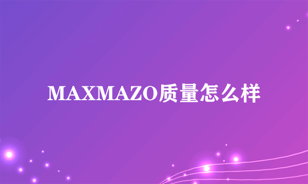 MAXMAZO质量怎么样