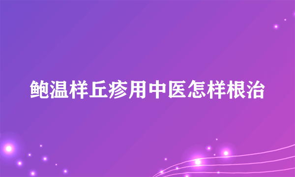 鲍温样丘疹用中医怎样根治