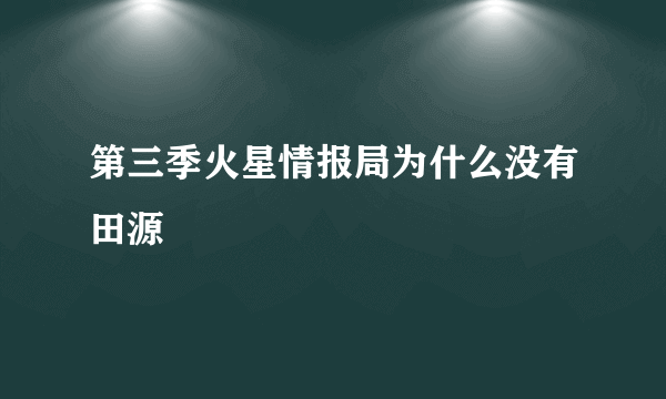 第三季火星情报局为什么没有田源