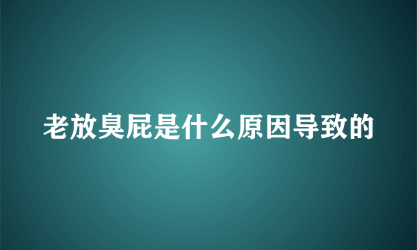 老放臭屁是什么原因导致的